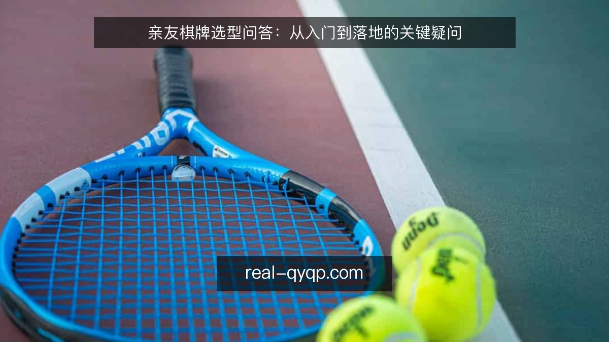 亲友棋牌选型问答：从入门到落地的关键疑问