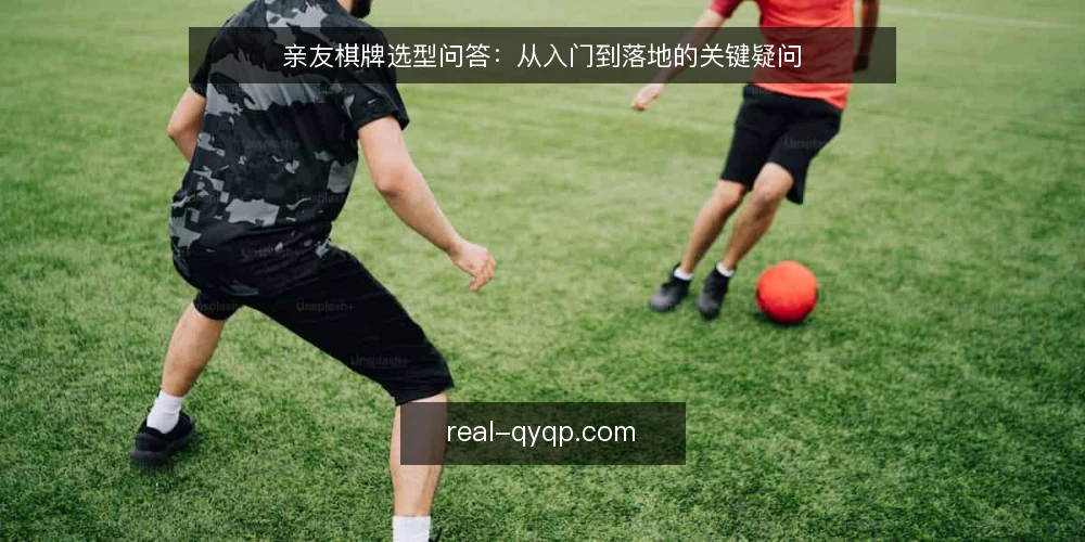 亲友棋牌选型问答：从入门到落地的关键疑问 — 亲友棋牌是什么？新手要先弄清哪些底数？ 配图