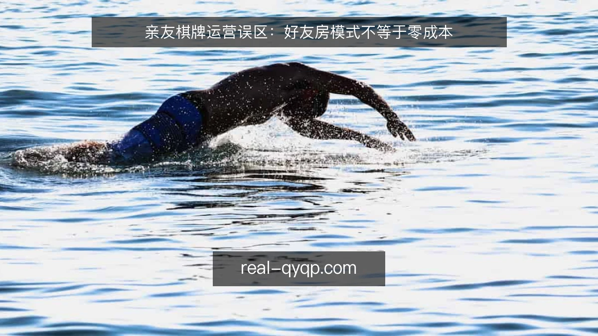 亲友棋牌运营误区:好友房模式不等于零成本