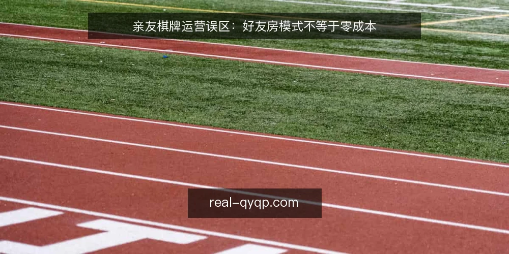 亲友棋牌运营误区:好友房模式不等于零成本 — 误区一:好友房模式等于零成本 配图