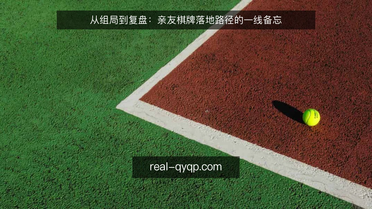 从组局到复盘：亲友棋牌落地路径的一线备忘