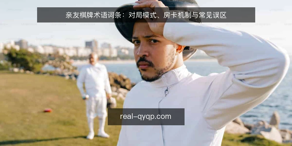亲友棋牌术语词条:对局模式、房卡机制与常见误区 — 亲友棋牌术语概览 配图