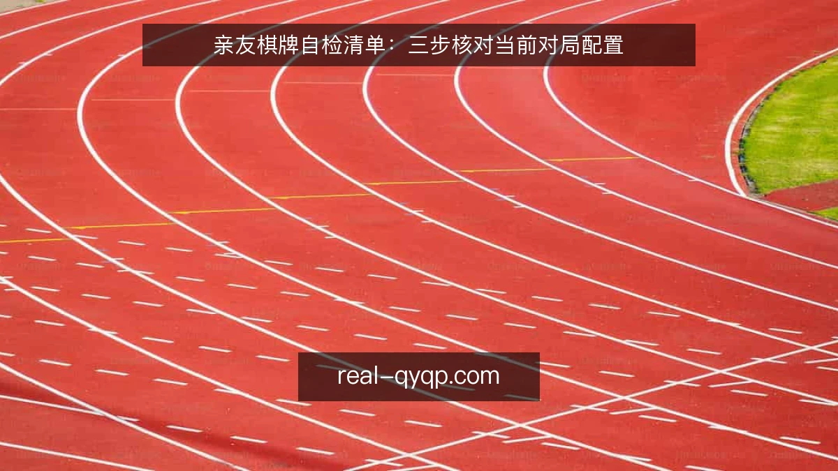 亲友棋牌自检清单:三步核对当前对局配置